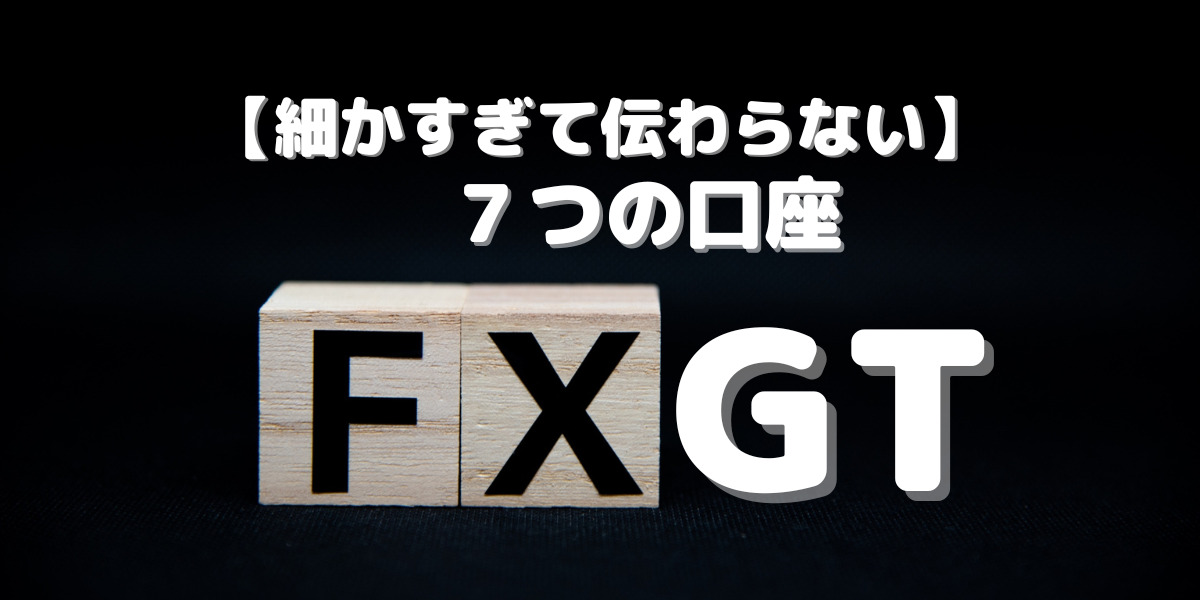 細かすぎて伝わらないFXGTの７つの口座画像